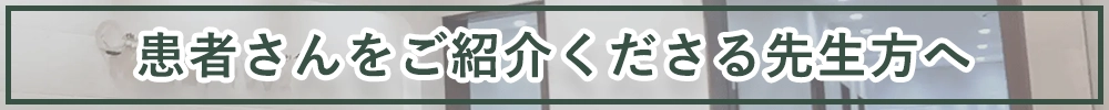 患者さんをご紹介くださる先生方へ